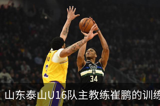 山东泰山U16队主教练崔鹏的训练理念与实践探索